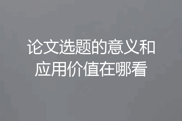 论文选题的意义和应用价值在哪看