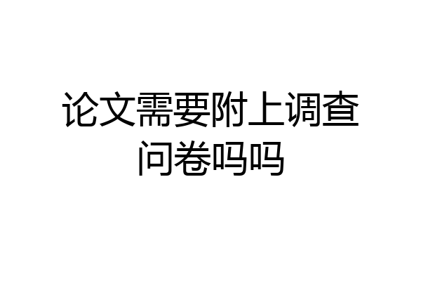 论文需要附上调查问卷吗吗