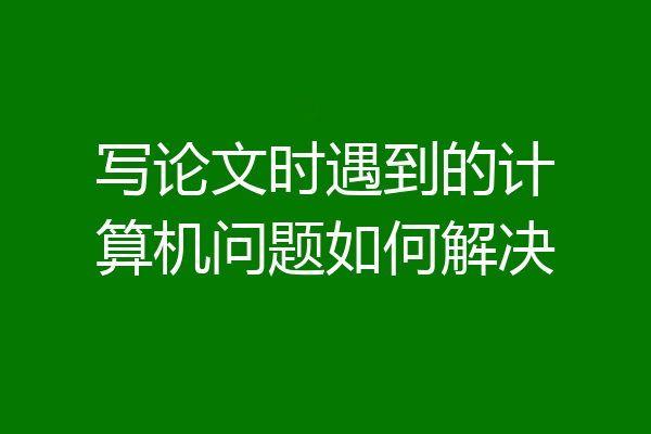 写论文时遇到的计算机问题如何解决