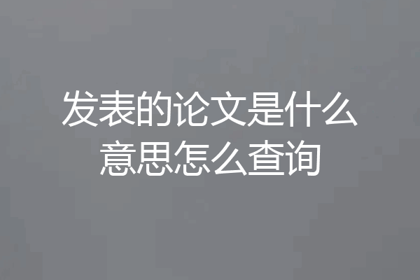 发表的论文是什么意思怎么查询