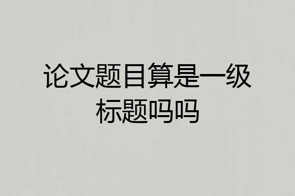 论文题目算是一级标题吗吗
