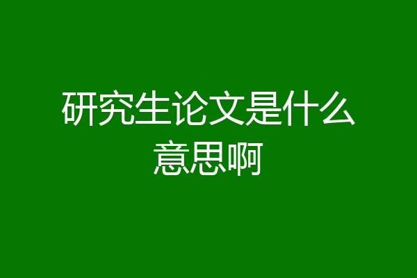研究生论文是什么意思啊