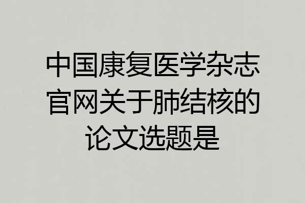 中国康复医学杂志官网关于肺结核的论文选题是