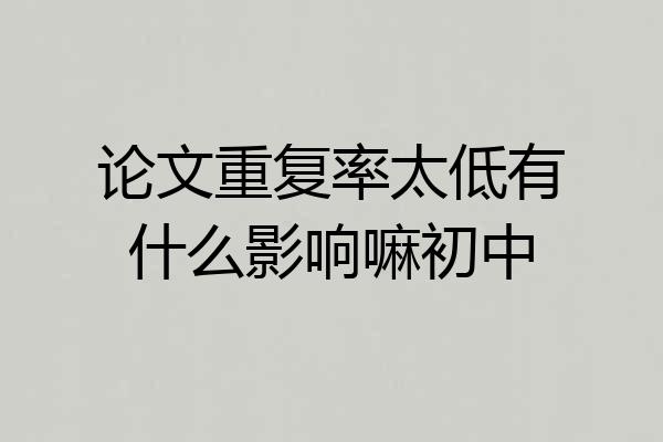 论文重复率太低有什么影响嘛初中