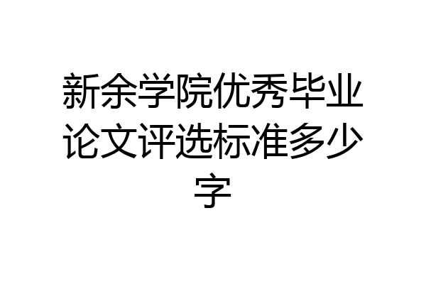 新余学院优秀毕业论文评选标准多少字