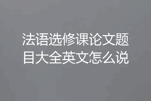 法语选修课论文题目大全英文怎么说