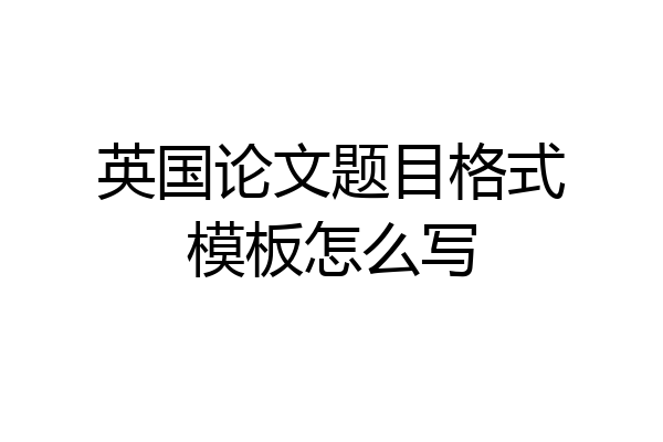英国论文题目格式模板怎么写