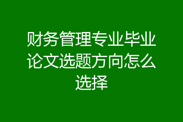 财务管理专业毕业论文选题方向怎么选择