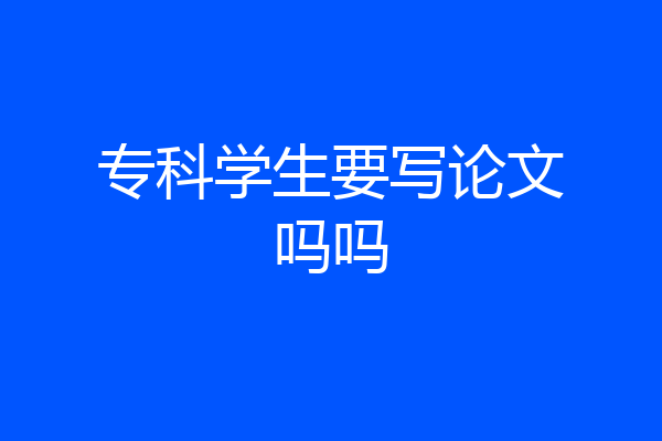 专科学生要写论文吗吗