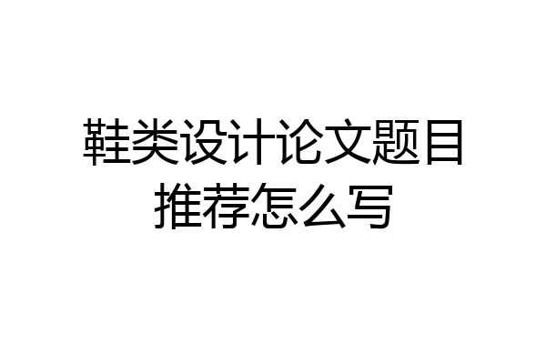 鞋类设计论文题目推荐怎么写