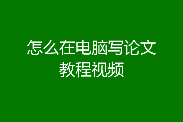 怎么在电脑写论文教程视频