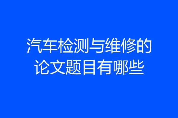 汽车检测与维修的论文题目有哪些