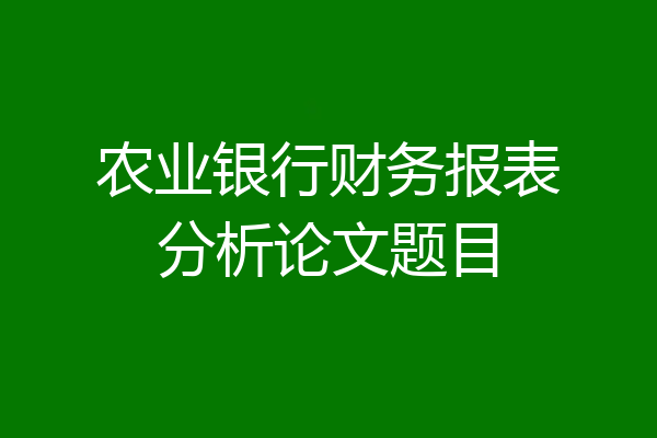 农业银行财务报表分析论文题目