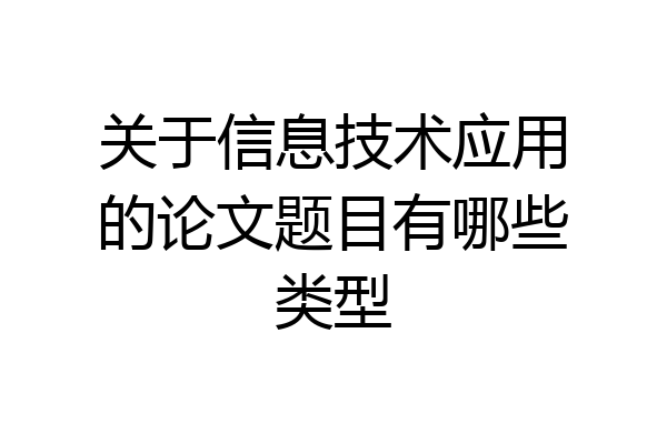 关于信息技术应用的论文题目有哪些类型