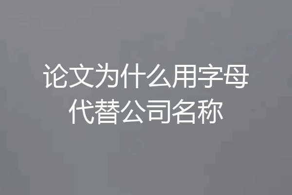 论文为什么用字母代替公司名称