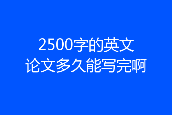 2500字的英文论文多久能写完啊
