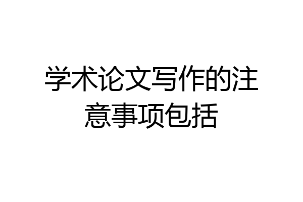 学术论文写作的注意事项包括