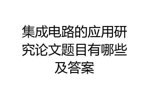 集成电路的应用研究论文题目有哪些及答案