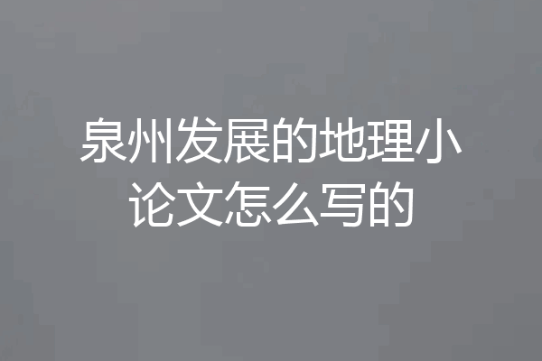 泉州发展的地理小论文怎么写的
