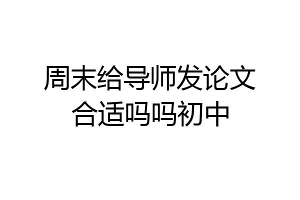 周末给导师发论文合适吗吗初中