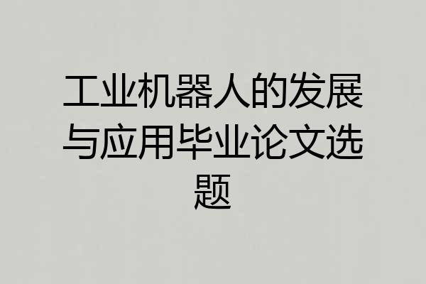 工业机器人的发展与应用毕业论文选题