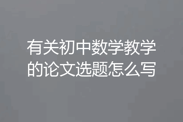有关初中数学教学的论文选题怎么写