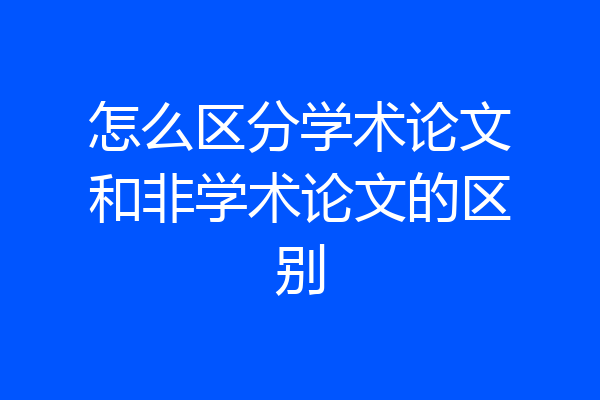 怎么区分学术论文和非学术论文的区别