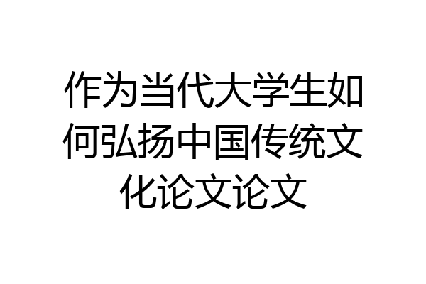 作为当代大学生如何弘扬中国传统文化论文论文