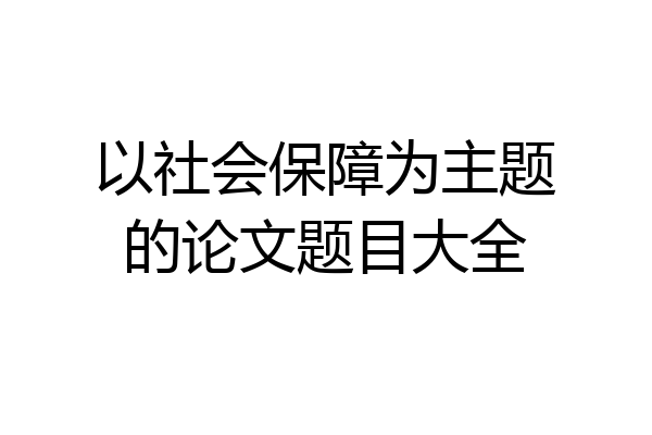 以社会保障为主题的论文题目大全