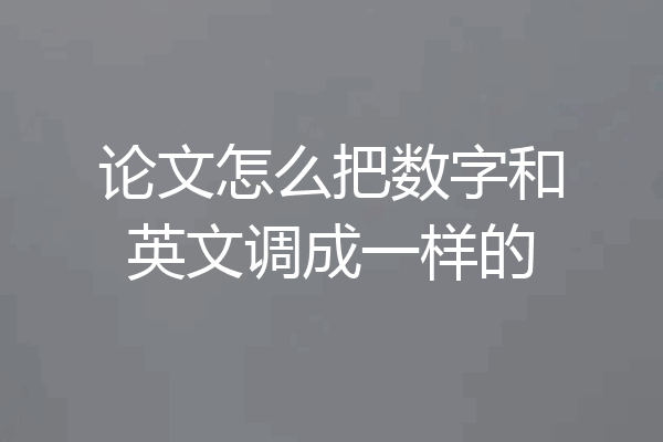 论文怎么把数字和英文调成一样的