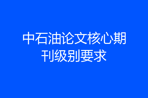中石油论文核心期刊级别要求