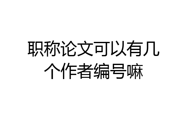 职称论文可以有几个作者编号嘛