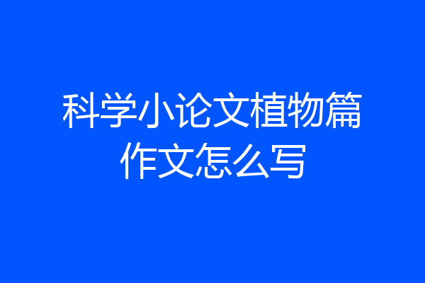 科学小论文植物篇作文怎么写