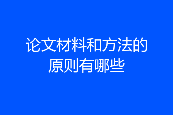 论文材料和方法的原则有哪些