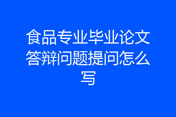 食品专业毕业论文答辩问题提问怎么写