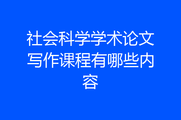 社会科学学术论文写作课程有哪些内容