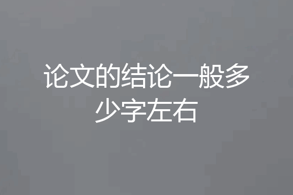 论文的结论一般多少字左右