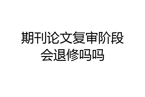 期刊论文复审阶段会退修吗吗