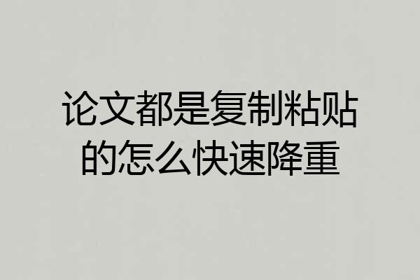 论文都是复制粘贴的怎么快速降重