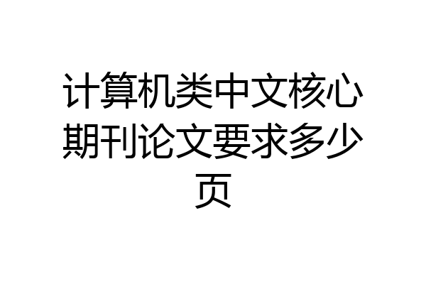 计算机类中文核心期刊论文要求多少页