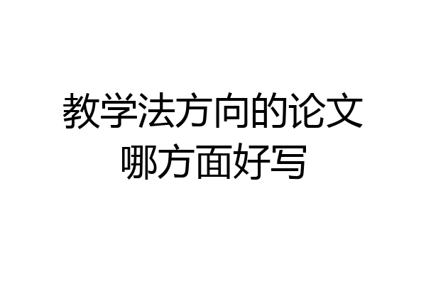 教学法方向的论文哪方面好写