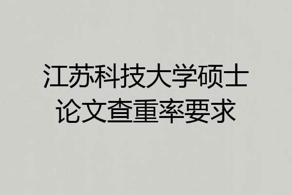 江苏科技大学硕士论文查重率要求
