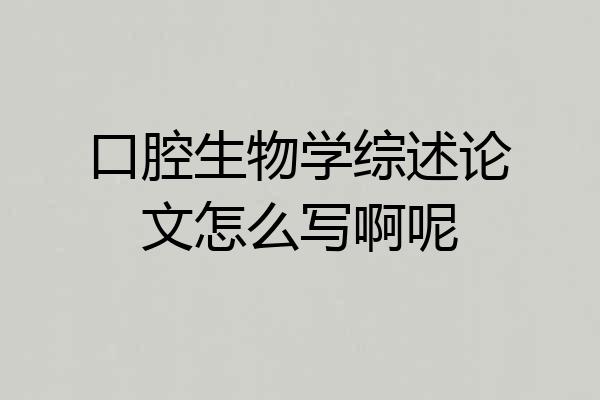 口腔生物学综述论文怎么写啊呢
