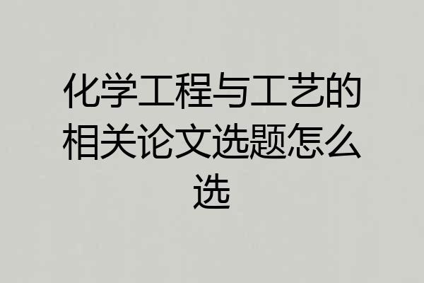 化学工程与工艺的相关论文选题怎么选