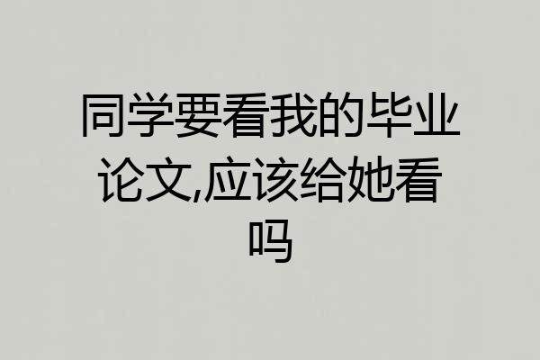 同学要看我的毕业论文,应该给她看吗