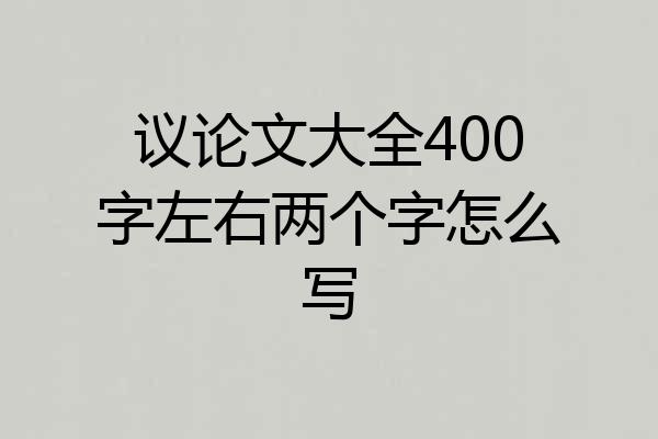 议论文大全400字左右两个字怎么写