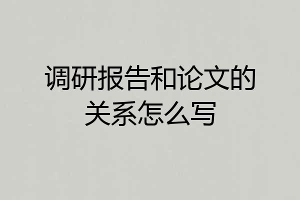 调研报告和论文的关系怎么写