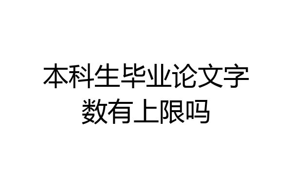 本科生毕业论文字数有上限吗