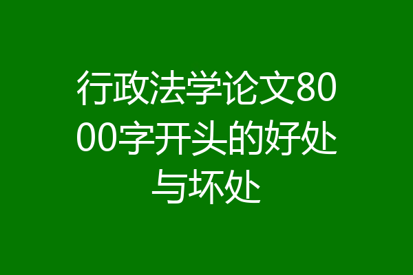 行政法学论文8000字开头的好处与坏处