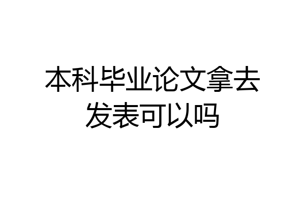 本科毕业论文拿去发表可以吗